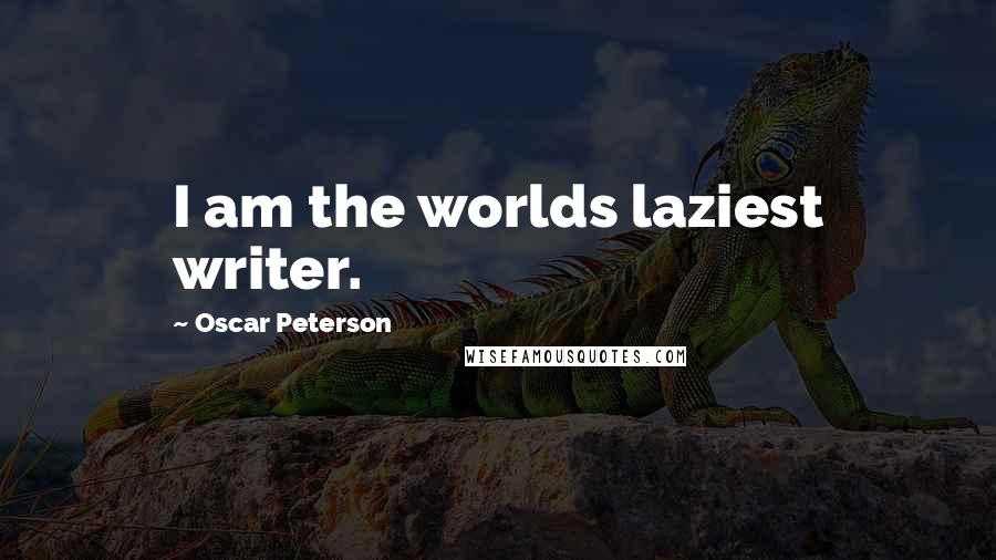 Oscar Peterson Quotes: I am the worlds laziest writer.