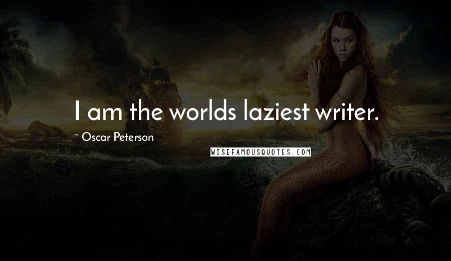 Oscar Peterson Quotes: I am the worlds laziest writer.