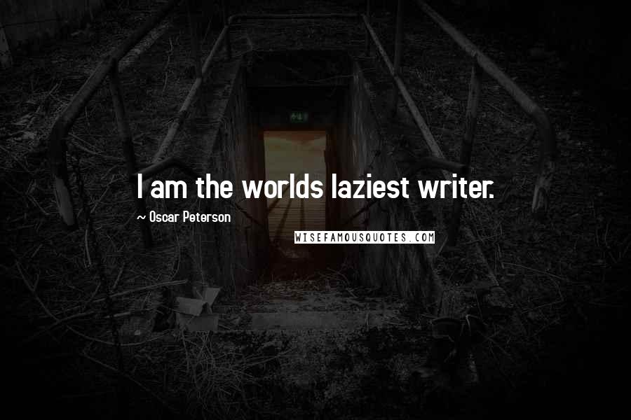 Oscar Peterson Quotes: I am the worlds laziest writer.