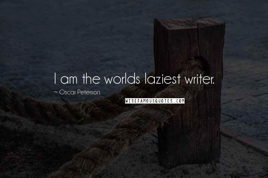 Oscar Peterson Quotes: I am the worlds laziest writer.