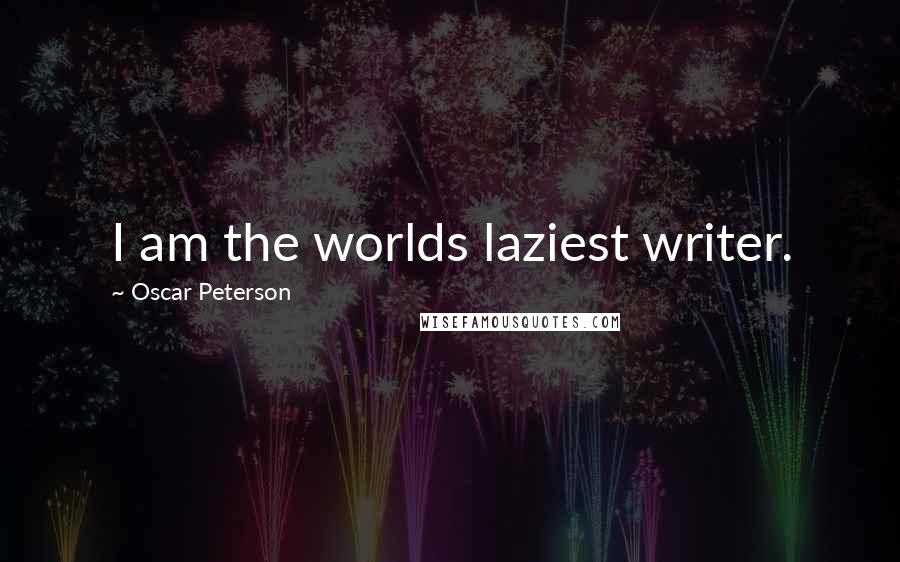 Oscar Peterson Quotes: I am the worlds laziest writer.