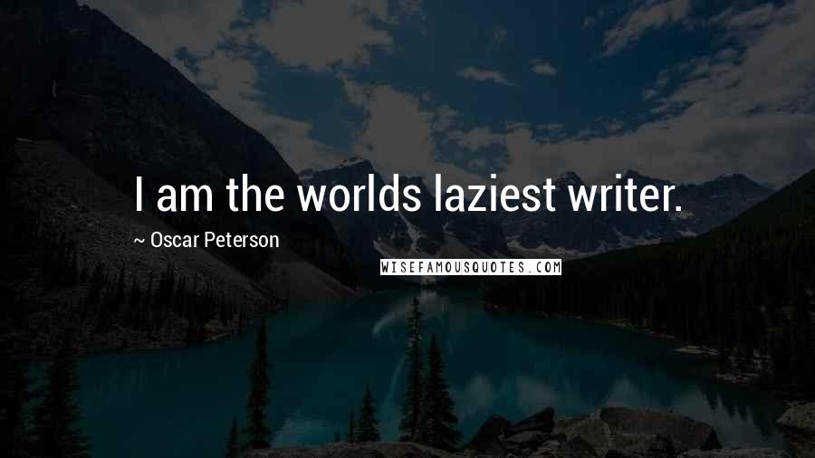 Oscar Peterson Quotes: I am the worlds laziest writer.