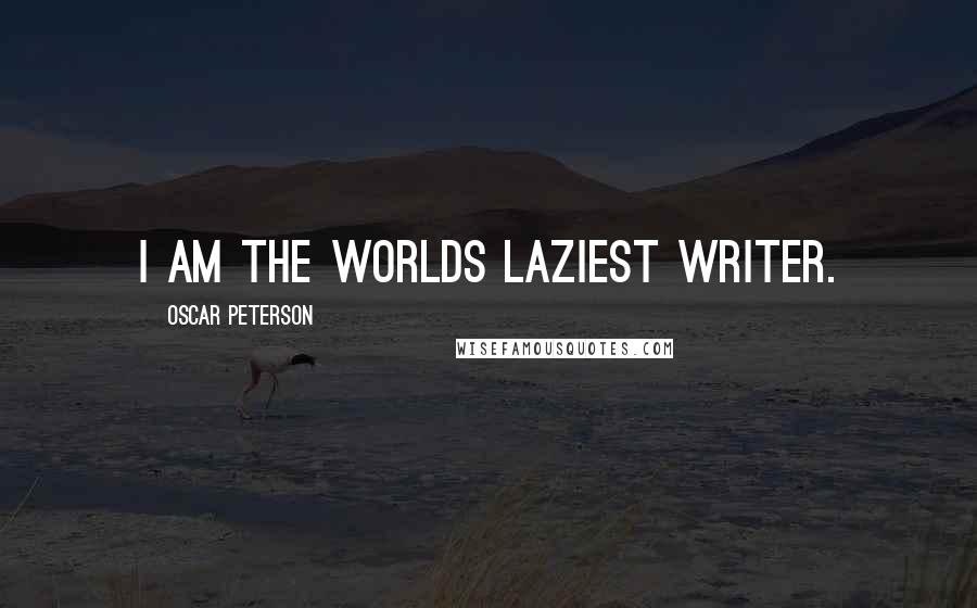 Oscar Peterson Quotes: I am the worlds laziest writer.