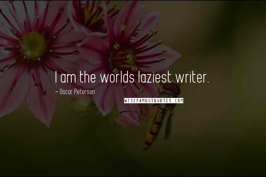 Oscar Peterson Quotes: I am the worlds laziest writer.