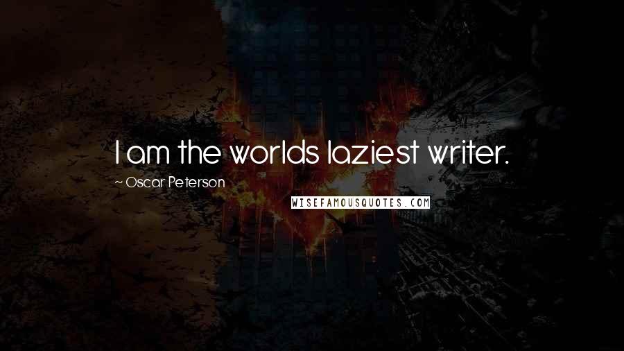 Oscar Peterson Quotes: I am the worlds laziest writer.