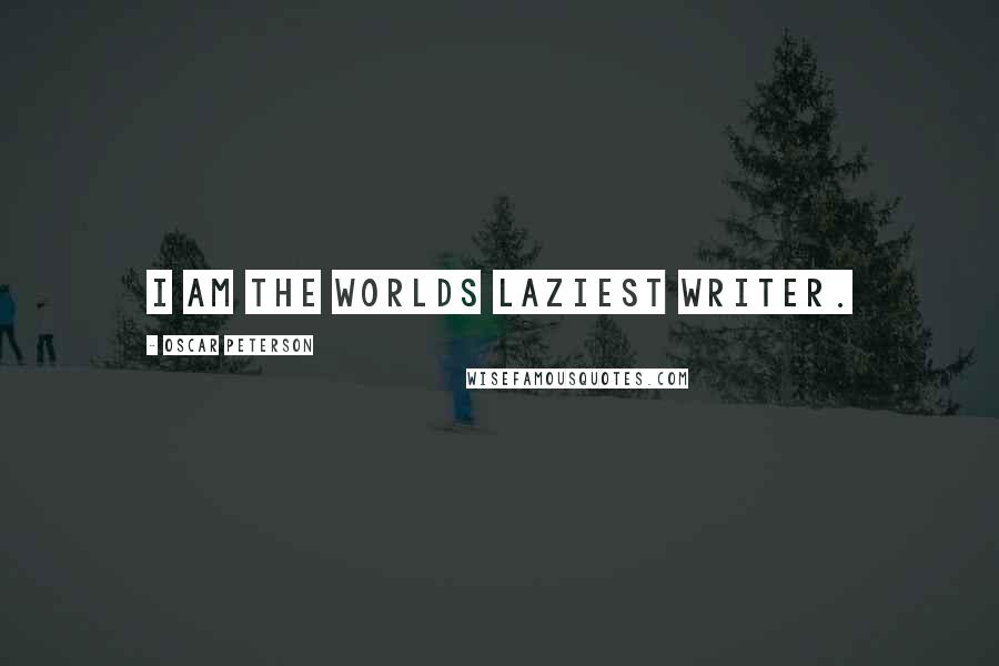 Oscar Peterson Quotes: I am the worlds laziest writer.