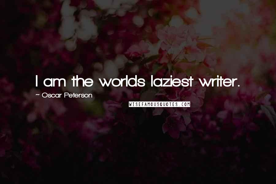 Oscar Peterson Quotes: I am the worlds laziest writer.