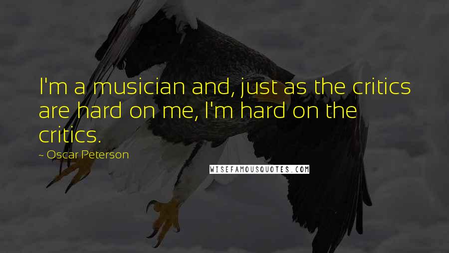 Oscar Peterson Quotes: I'm a musician and, just as the critics are hard on me, I'm hard on the critics.