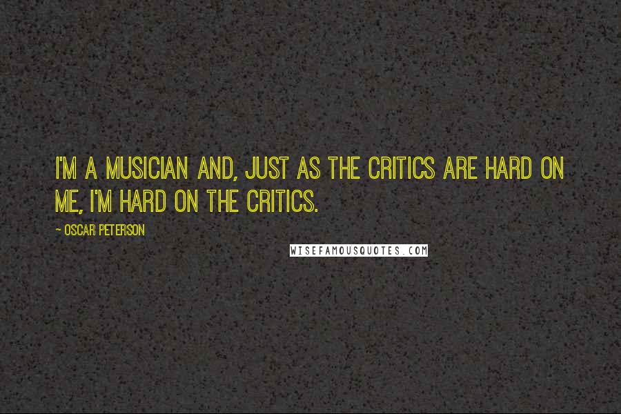 Oscar Peterson Quotes: I'm a musician and, just as the critics are hard on me, I'm hard on the critics.