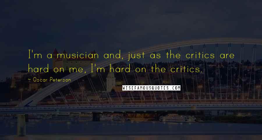 Oscar Peterson Quotes: I'm a musician and, just as the critics are hard on me, I'm hard on the critics.