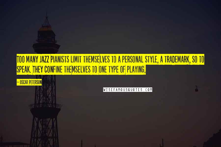 Oscar Peterson Quotes: Too many jazz pianists limit themselves to a personal style, a trademark, so to speak. They confine themselves to one type of playing.