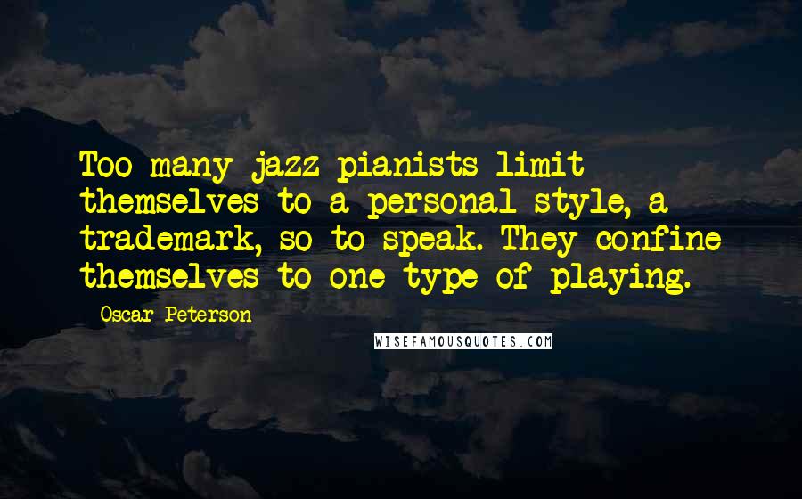 Oscar Peterson Quotes: Too many jazz pianists limit themselves to a personal style, a trademark, so to speak. They confine themselves to one type of playing.
