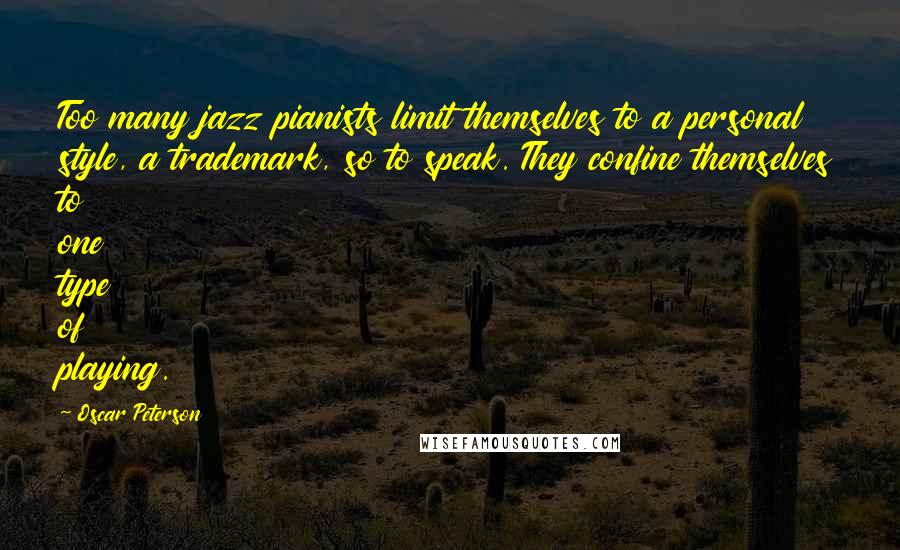 Oscar Peterson Quotes: Too many jazz pianists limit themselves to a personal style, a trademark, so to speak. They confine themselves to one type of playing.
