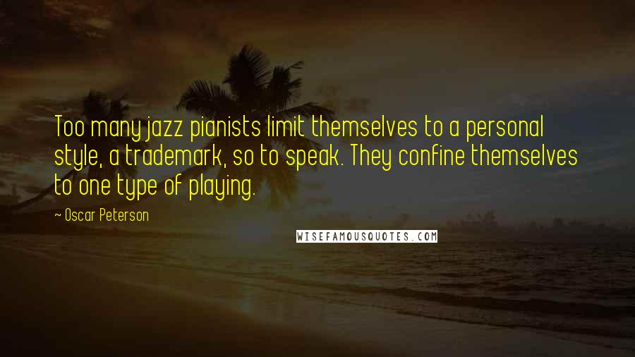 Oscar Peterson Quotes: Too many jazz pianists limit themselves to a personal style, a trademark, so to speak. They confine themselves to one type of playing.