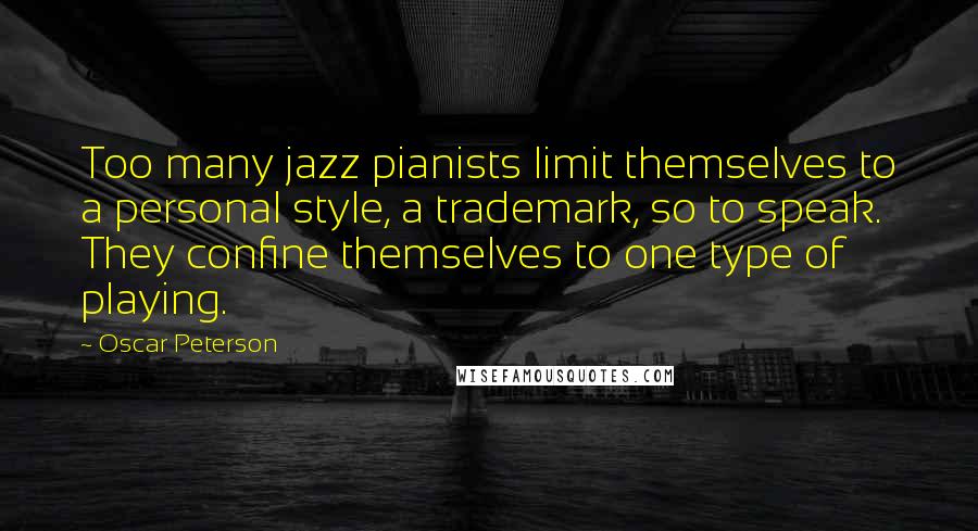 Oscar Peterson Quotes: Too many jazz pianists limit themselves to a personal style, a trademark, so to speak. They confine themselves to one type of playing.