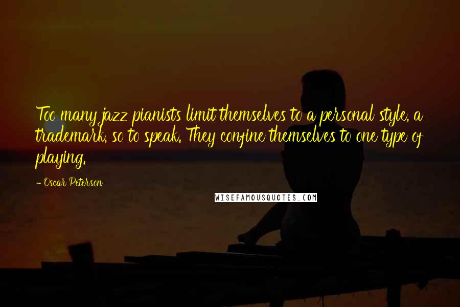 Oscar Peterson Quotes: Too many jazz pianists limit themselves to a personal style, a trademark, so to speak. They confine themselves to one type of playing.