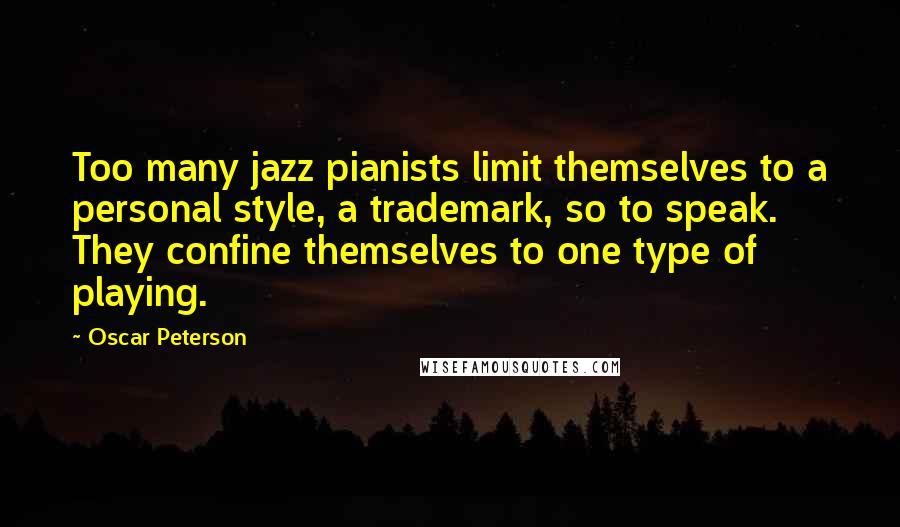 Oscar Peterson Quotes: Too many jazz pianists limit themselves to a personal style, a trademark, so to speak. They confine themselves to one type of playing.
