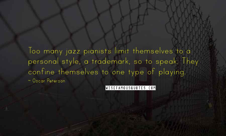 Oscar Peterson Quotes: Too many jazz pianists limit themselves to a personal style, a trademark, so to speak. They confine themselves to one type of playing.