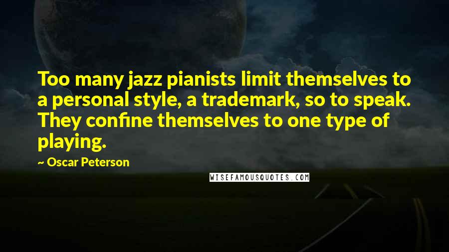 Oscar Peterson Quotes: Too many jazz pianists limit themselves to a personal style, a trademark, so to speak. They confine themselves to one type of playing.