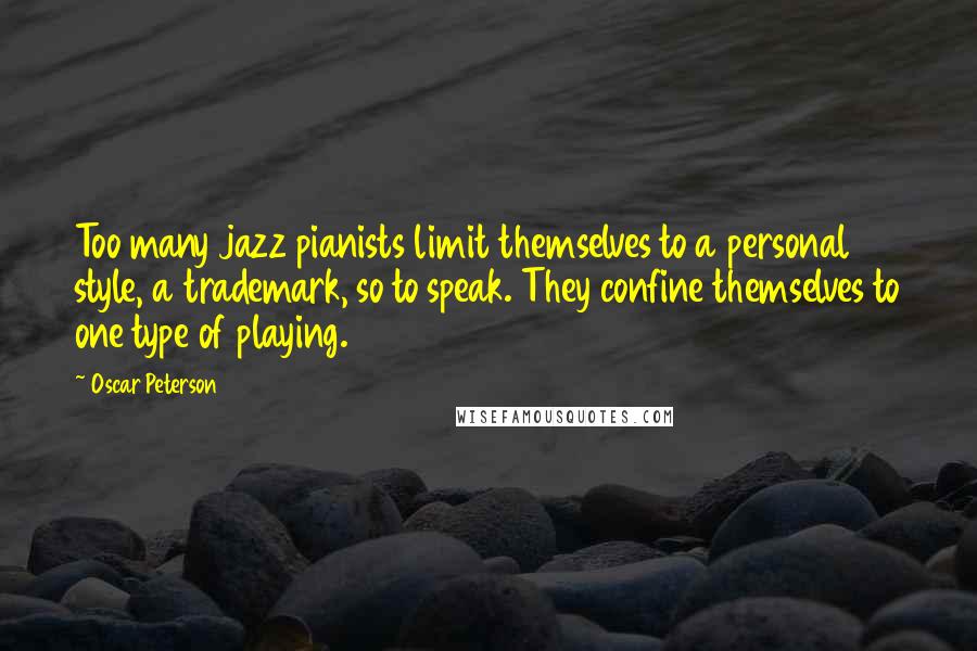 Oscar Peterson Quotes: Too many jazz pianists limit themselves to a personal style, a trademark, so to speak. They confine themselves to one type of playing.