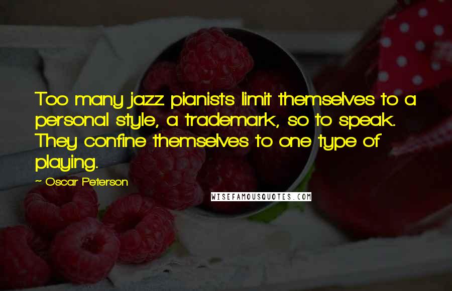 Oscar Peterson Quotes: Too many jazz pianists limit themselves to a personal style, a trademark, so to speak. They confine themselves to one type of playing.