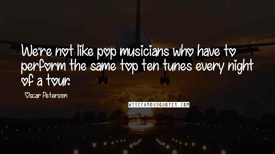 Oscar Peterson Quotes: We're not like pop musicians who have to perform the same top ten tunes every night of a tour.