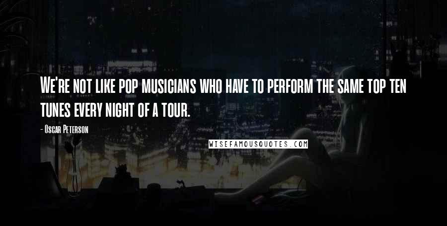 Oscar Peterson Quotes: We're not like pop musicians who have to perform the same top ten tunes every night of a tour.