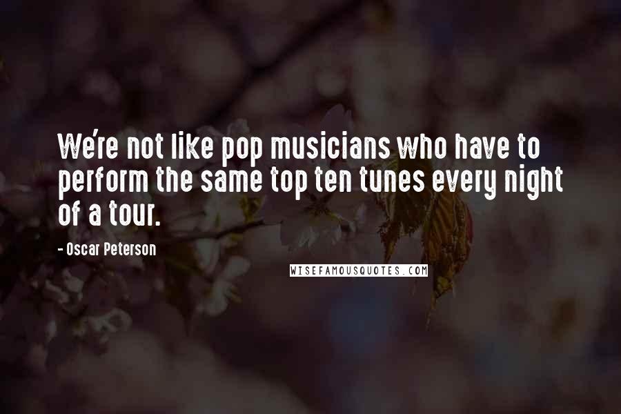 Oscar Peterson Quotes: We're not like pop musicians who have to perform the same top ten tunes every night of a tour.