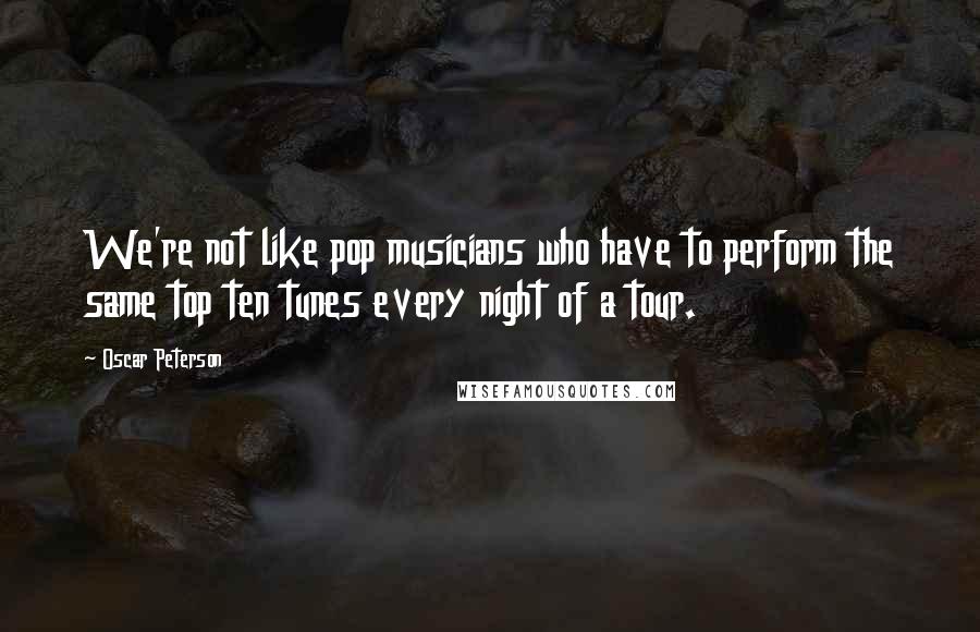 Oscar Peterson Quotes: We're not like pop musicians who have to perform the same top ten tunes every night of a tour.