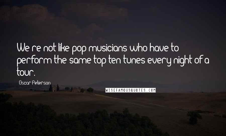 Oscar Peterson Quotes: We're not like pop musicians who have to perform the same top ten tunes every night of a tour.