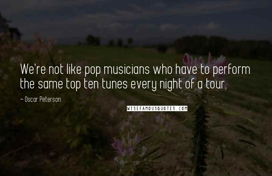 Oscar Peterson Quotes: We're not like pop musicians who have to perform the same top ten tunes every night of a tour.