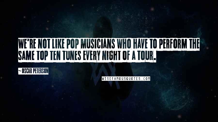 Oscar Peterson Quotes: We're not like pop musicians who have to perform the same top ten tunes every night of a tour.