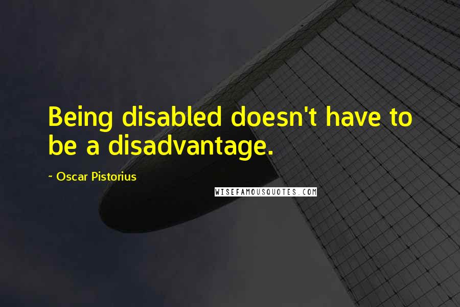 Oscar Pistorius Quotes: Being disabled doesn't have to be a disadvantage.