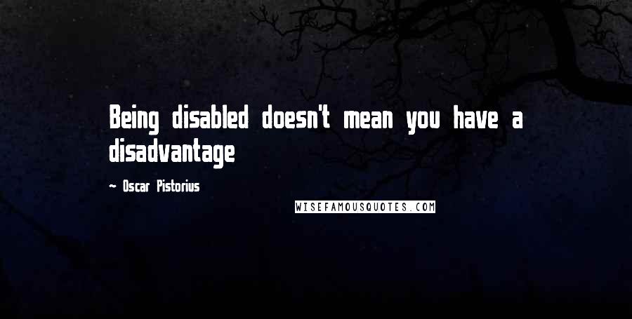 Oscar Pistorius Quotes: Being disabled doesn't mean you have a disadvantage