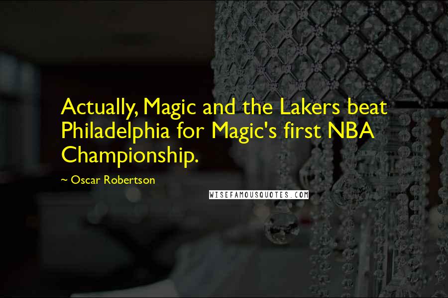 Oscar Robertson Quotes: Actually, Magic and the Lakers beat Philadelphia for Magic's first NBA Championship.