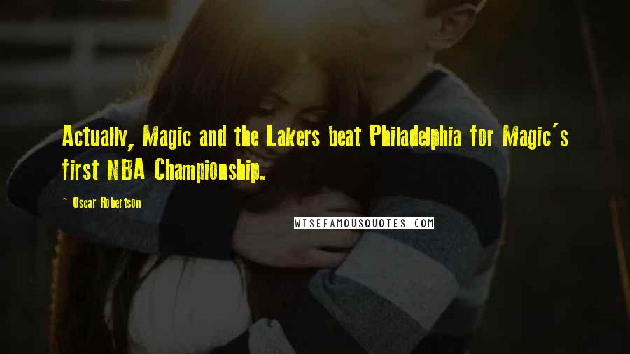 Oscar Robertson Quotes: Actually, Magic and the Lakers beat Philadelphia for Magic's first NBA Championship.