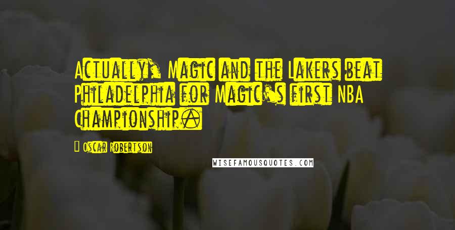 Oscar Robertson Quotes: Actually, Magic and the Lakers beat Philadelphia for Magic's first NBA Championship.