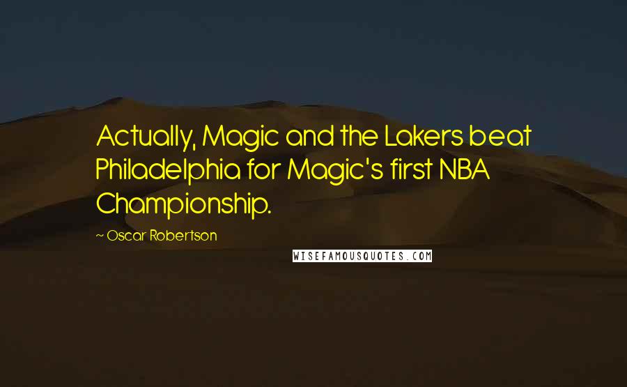 Oscar Robertson Quotes: Actually, Magic and the Lakers beat Philadelphia for Magic's first NBA Championship.