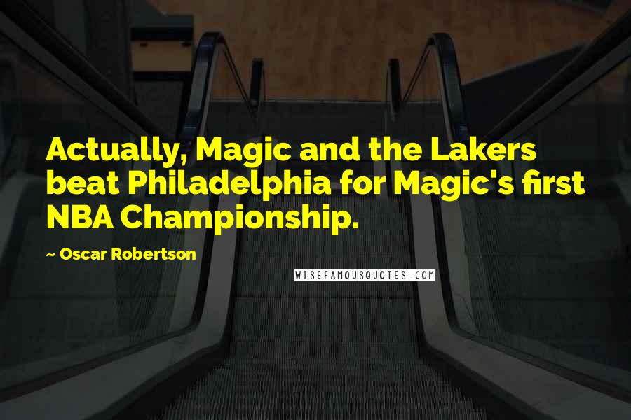 Oscar Robertson Quotes: Actually, Magic and the Lakers beat Philadelphia for Magic's first NBA Championship.