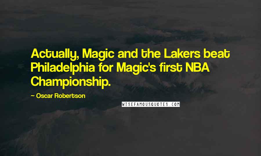 Oscar Robertson Quotes: Actually, Magic and the Lakers beat Philadelphia for Magic's first NBA Championship.