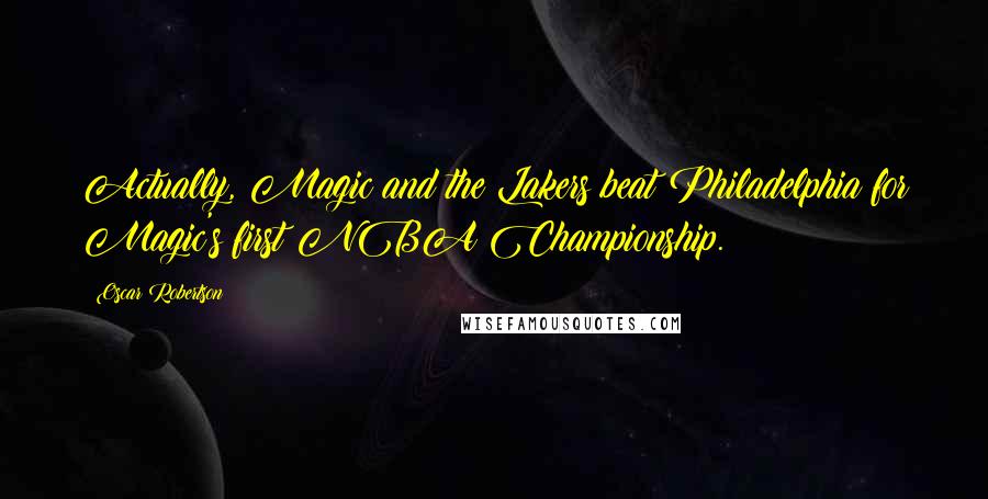 Oscar Robertson Quotes: Actually, Magic and the Lakers beat Philadelphia for Magic's first NBA Championship.