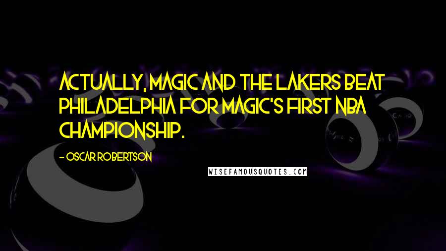 Oscar Robertson Quotes: Actually, Magic and the Lakers beat Philadelphia for Magic's first NBA Championship.