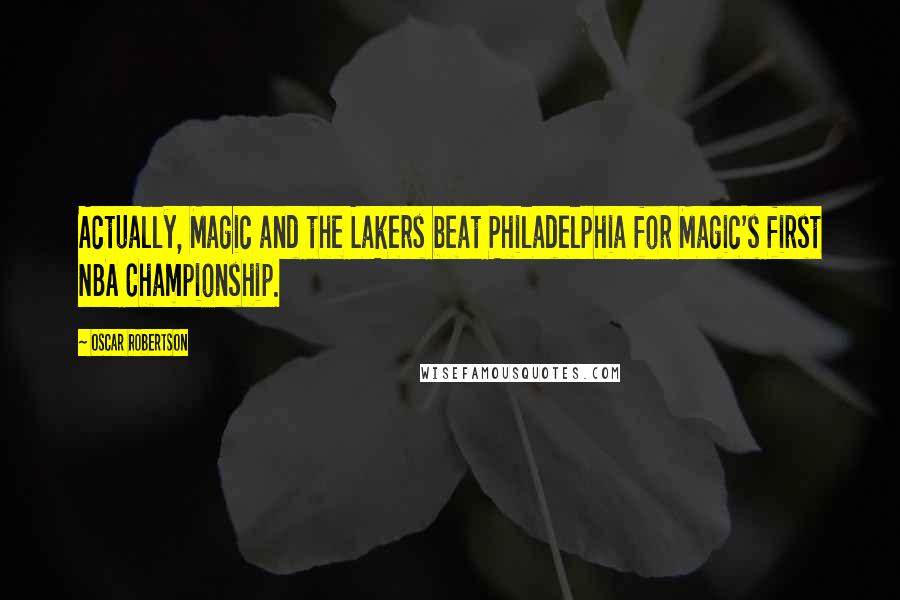 Oscar Robertson Quotes: Actually, Magic and the Lakers beat Philadelphia for Magic's first NBA Championship.