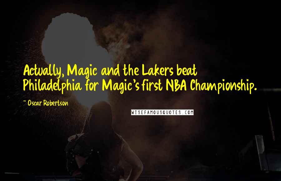 Oscar Robertson Quotes: Actually, Magic and the Lakers beat Philadelphia for Magic's first NBA Championship.