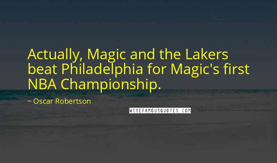 Oscar Robertson Quotes: Actually, Magic and the Lakers beat Philadelphia for Magic's first NBA Championship.