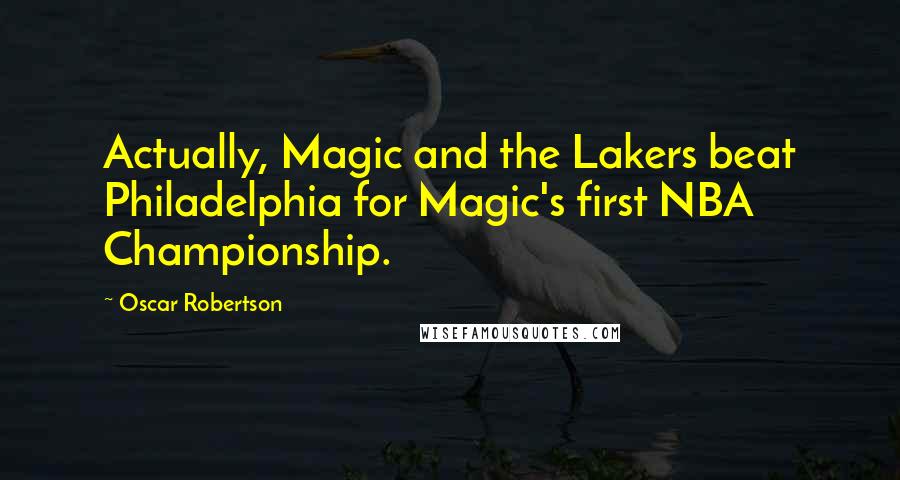 Oscar Robertson Quotes: Actually, Magic and the Lakers beat Philadelphia for Magic's first NBA Championship.