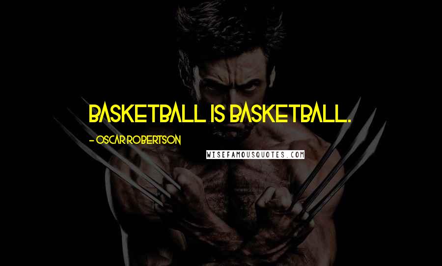 Oscar Robertson Quotes: Basketball is basketball.