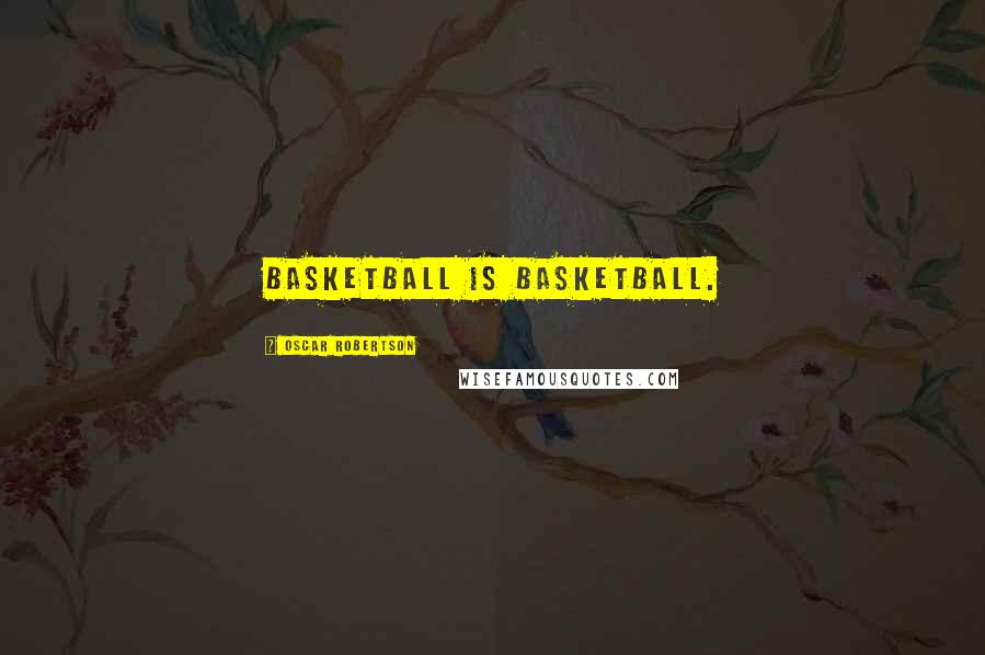 Oscar Robertson Quotes: Basketball is basketball.