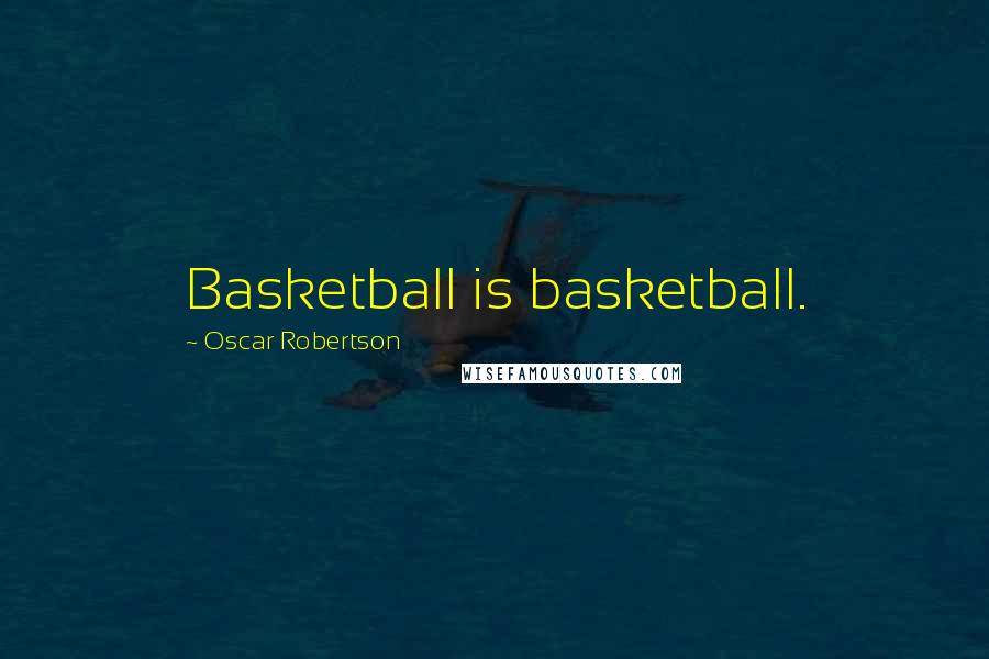 Oscar Robertson Quotes: Basketball is basketball.