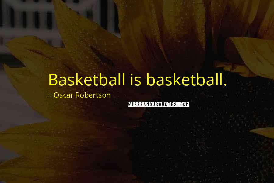 Oscar Robertson Quotes: Basketball is basketball.